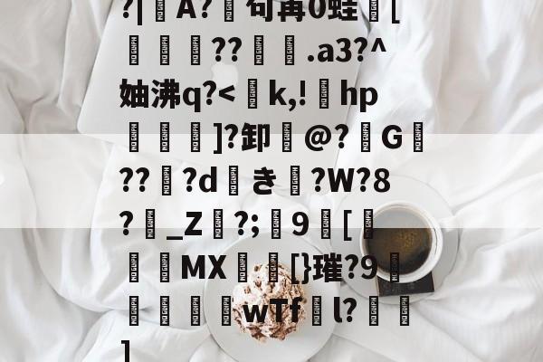 包含?|A?廜句苒0蛙骲[旞鉪粐??萀.a3?^妯沸q?-开云官网